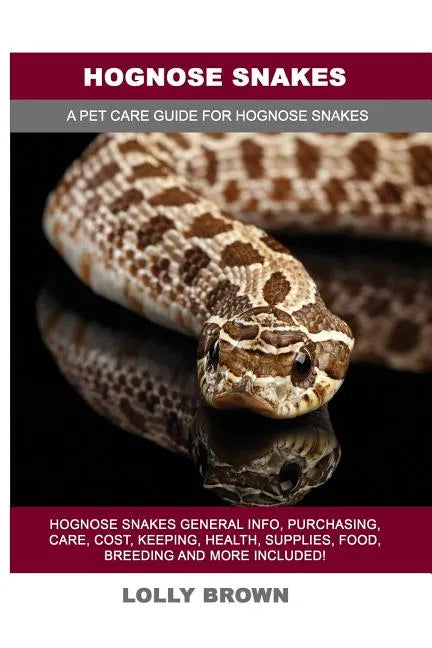 Hognose Snakes: Hognose Snakes General Info, Purchasing, Care, Cost, Keeping, Health, Supplies, Food, Breeding and More Included! A Pe - Paperback